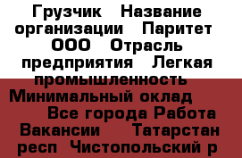 Грузчик › Название организации ­ Паритет, ООО › Отрасль предприятия ­ Легкая промышленность › Минимальный оклад ­ 25 000 - Все города Работа » Вакансии   . Татарстан респ.,Чистопольский р-н